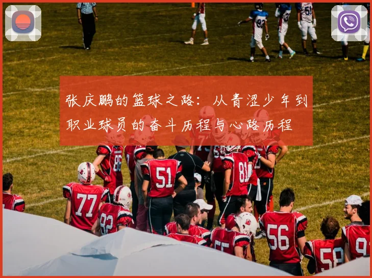 张庆鹏的篮球之路：从青涩少年到职业球员的奋斗历程与心路历程