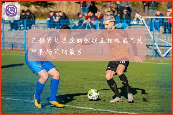 巴勒莫与恩波利激战正酣谁能在意甲赛场笑到最后