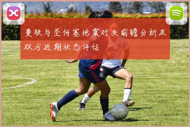 曼联与圣何塞地震对决前瞻分析及双方近期状态评估