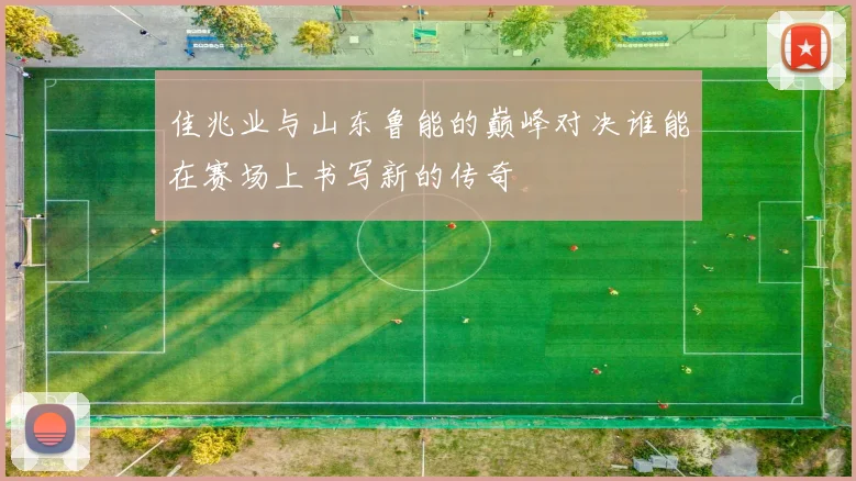 佳兆业与山东鲁能的巅峰对决谁能在赛场上书写新的传奇