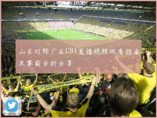 山东对阵广东CBA直播视频观看指南及赛前分析分享