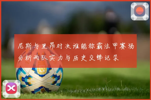 尼斯与里昂对决谁能称霸法甲赛场分析两队实力与历史交锋记录